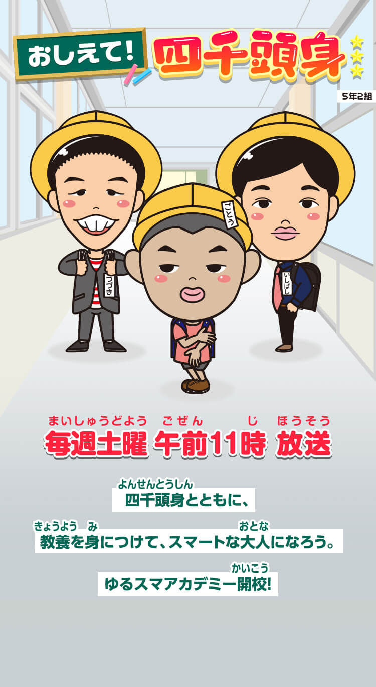 おしえて！四千頭身 | 漫才でお勉強！？　【気になるニュース】や【学校で教えてもらったこと】、【「へえ」とタメになる雑学】などなど…お笑い芸人の四千頭身が実際に学び、漫才にして子供たちに分かりやすく伝えます！！