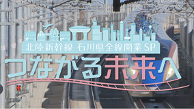 北陸新幹線 石川県全線開業SP つながる未来へ