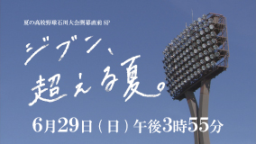 夏の高校野球石川大会開幕直前SP「ジブン、超える夏。」