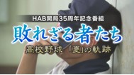 HAB開局35周年記念番組「敗れざる者たち」高校野球「夏」の軌跡