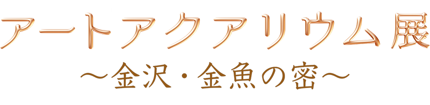 アートアクアリウム展～金沢・金魚の密～