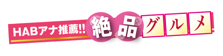 HABアナ推薦!!絶品グルメ