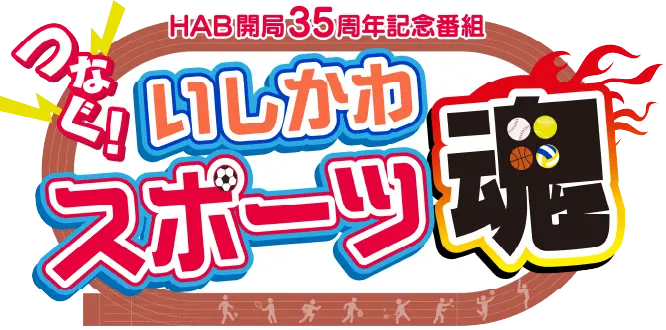HAB開局35周年記念番組 つなぐ！いしかわスポーツ魂